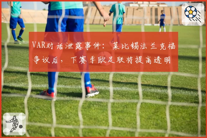 VAR对话泄露事件：莱比锡法兰克福争议后，下赛季欧足联将提高透明度