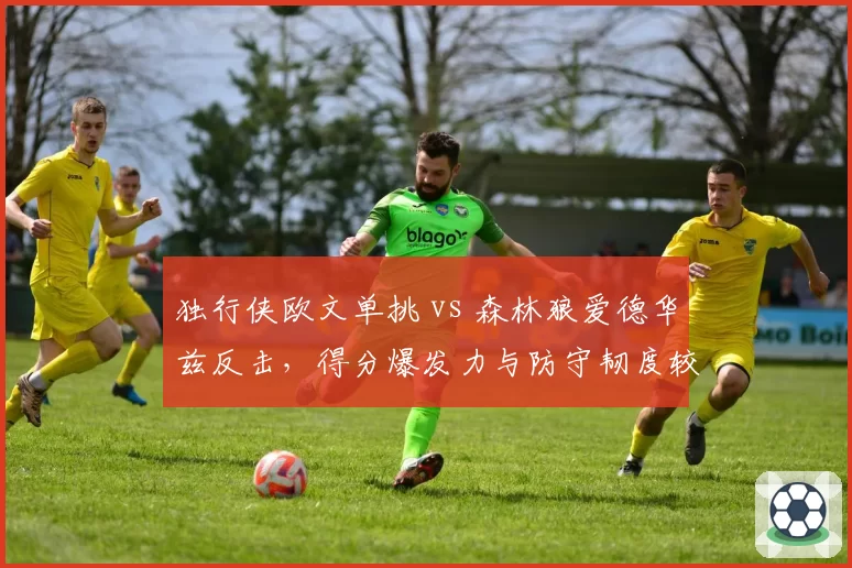 独行侠欧文单挑 vs 森林狼爱德华兹反击，得分爆发力与防守韧度较量