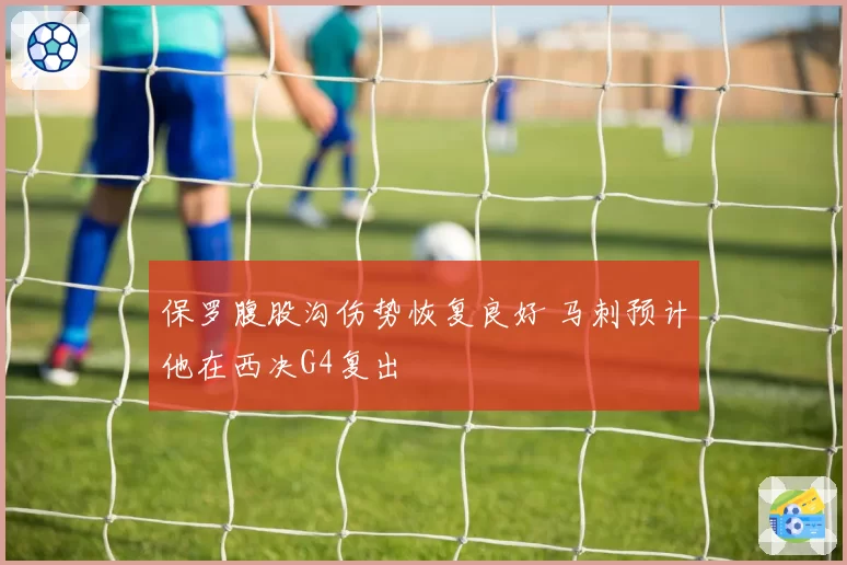 保罗腹股沟伤势恢复良好 马刺预计他在西决G4复出