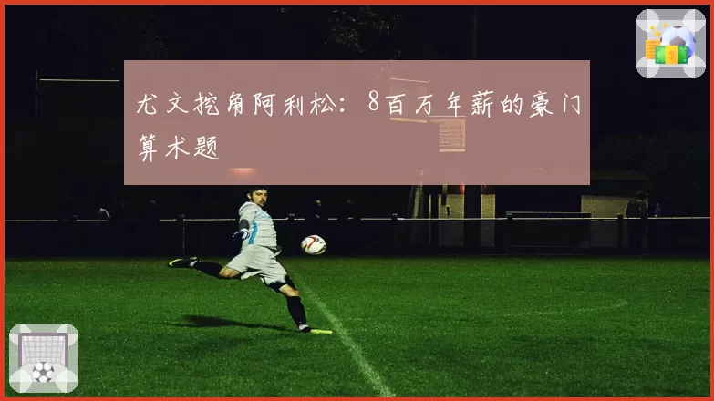 尤文挖角阿利松：8百万年薪的豪门算术题