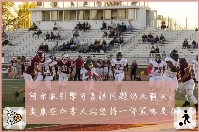 阿尔派引擎可靠性问题仍未解决，奥康在加拿大站坚持一停策略是否冒险？