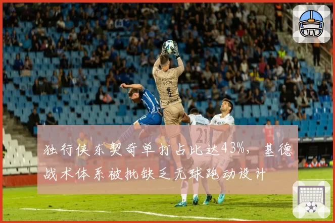 独行侠东契奇单打占比达43%，基德战术体系被批缺乏无球跑动设计
