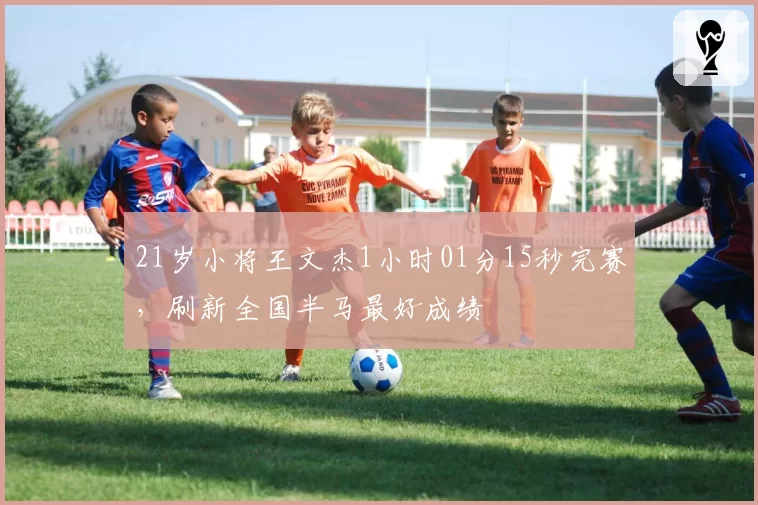 21岁小将王文杰1小时01分15秒完赛，刷新全国半马最好成绩