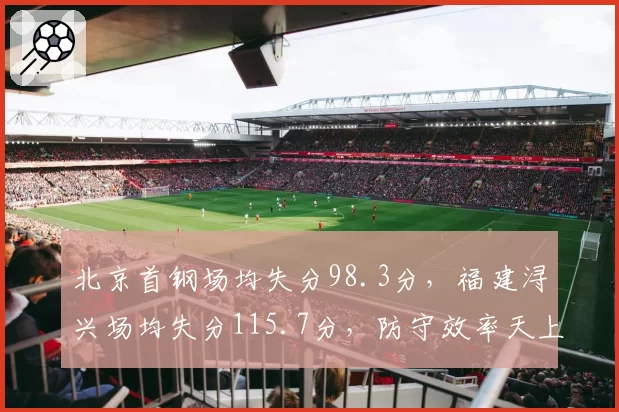 北京首钢场均失分98.3分,福建浔兴场均失分115.7分,防守效率天上地下