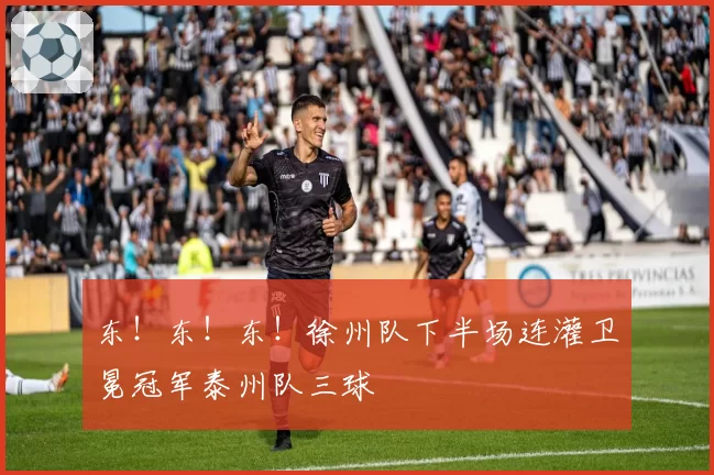 东！东！东！徐州队下半场连灌卫冕冠军泰州队三球