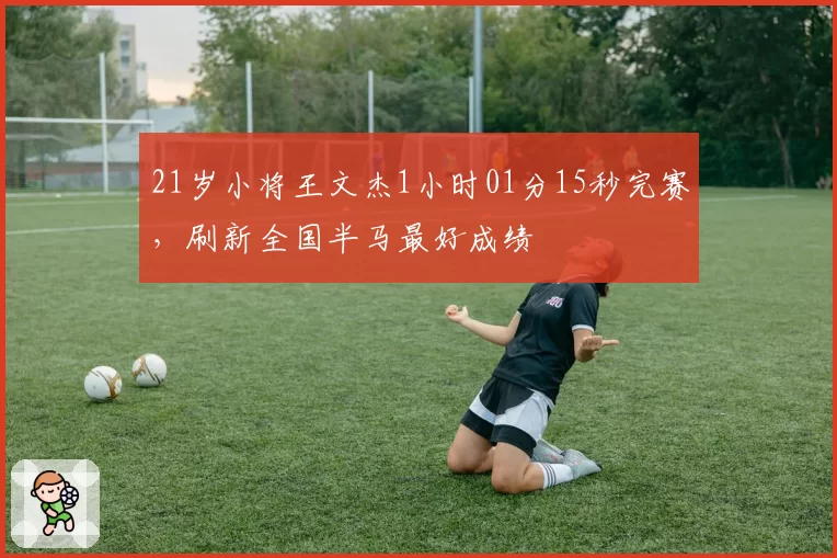 21岁小将王文杰1小时01分15秒完赛，刷新全国半马最好成绩