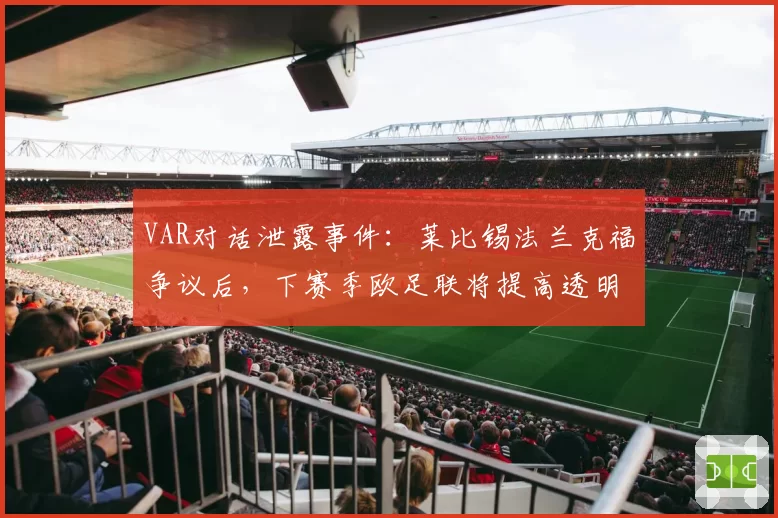VAR对话泄露事件：莱比锡法兰克福争议后，下赛季欧足联将提高透明度