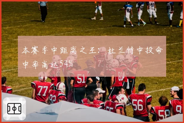 本赛季中距离之王:杜兰特中投命中率高达54%