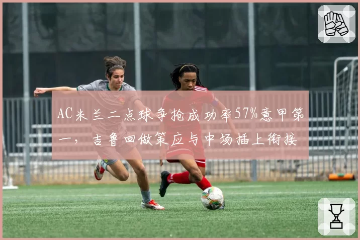 AC米兰二点球争抢成功率57%意甲第一,吉鲁回做策应与中场插上衔接套路成型