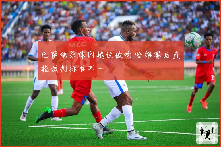 巴萨绝杀球因越位被吹 哈维赛后直指裁判标准不一