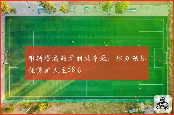 维斯塔潘匈牙利站夺冠，积分领先优势扩大至58分