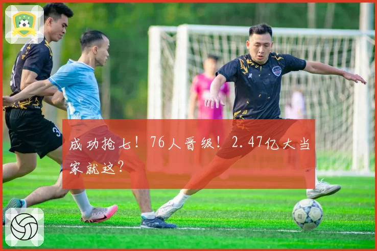 成功抢七！76人晋级！2.47亿大当家就这？