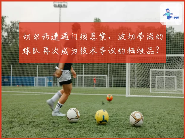 切尔西遭遇门线悬案，波切蒂诺的球队再次成为技术争议的牺牲品？