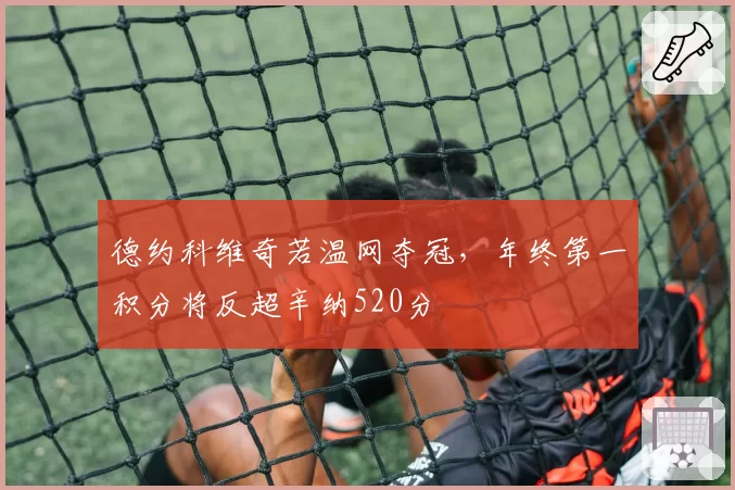 德约科维奇若温网夺冠，年终第一积分将反超辛纳520分