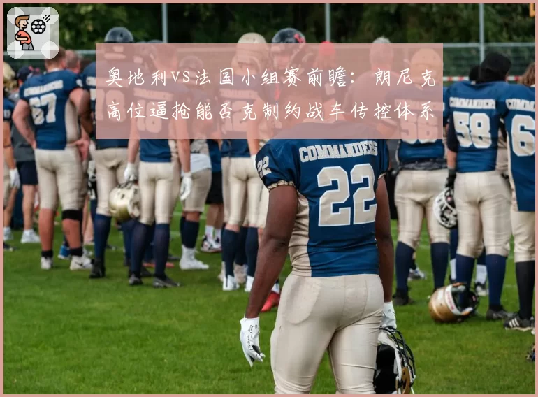 奥地利vs法国小组赛前瞻：朗尼克高位逼抢能否克制约战车传控体系？