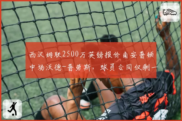 西汉姆联2500万英镑报价南安普顿中场沃德-普劳斯，球员合同仅剩一年