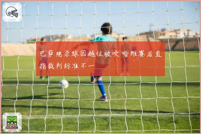 巴萨绝杀球因越位被吹 哈维赛后直指裁判标准不一