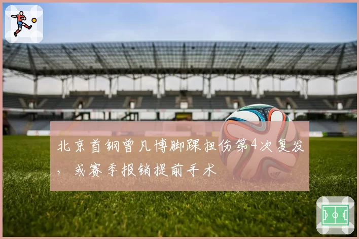 北京首钢曾凡博脚踝扭伤第4次复发，或赛季报销提前手术