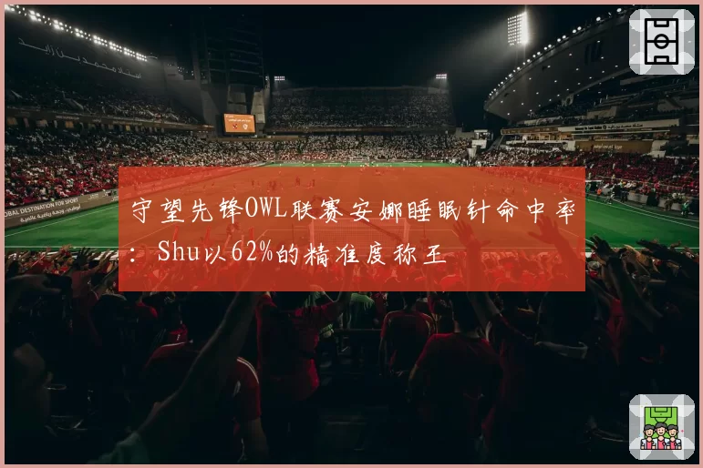 守望先锋OWL联赛安娜睡眠针命中率:Shu以62%的精准度称王