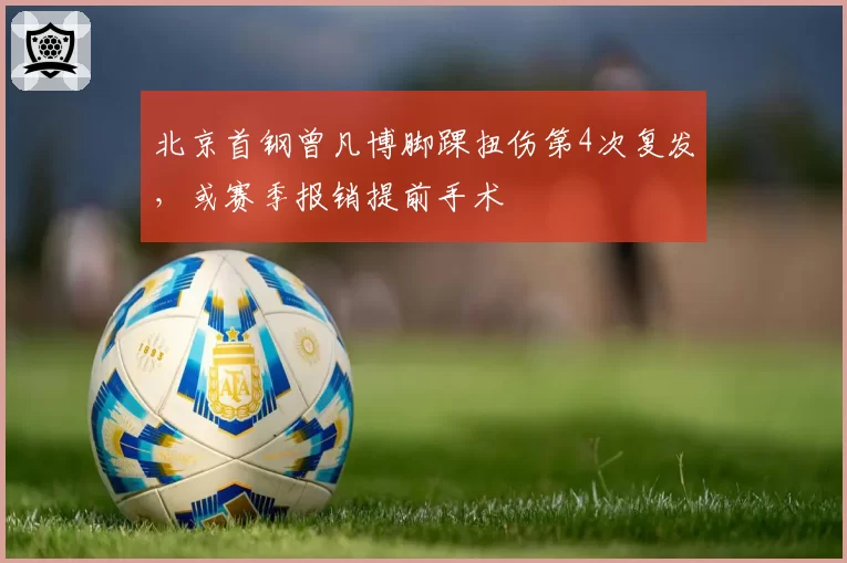 北京首钢曾凡博脚踝扭伤第4次复发，或赛季报销提前手术