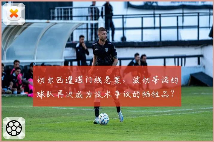 切尔西遭遇门线悬案，波切蒂诺的球队再次成为技术争议的牺牲品？