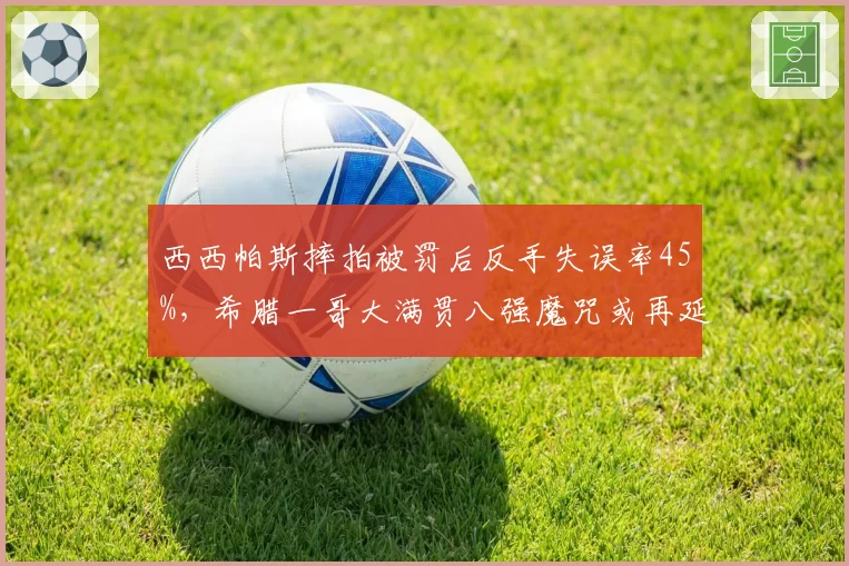 西西帕斯摔拍被罚后反手失误率45%，希腊一哥大满贯八强魔咒或再延续