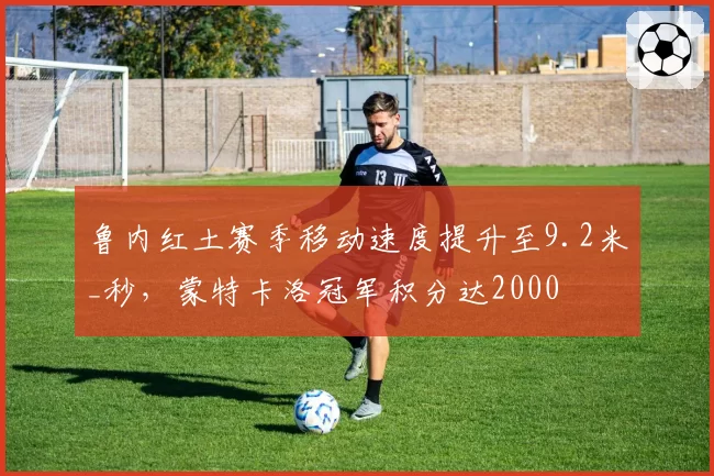 鲁内红土赛季移动速度提升至9.2米_秒，蒙特卡洛冠军积分达2000
