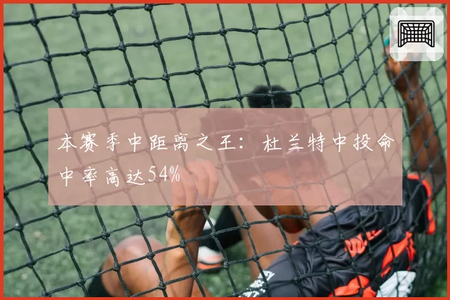 本赛季中距离之王：杜兰特中投命中率高达54%